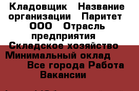 Кладовщик › Название организации ­ Паритет, ООО › Отрасль предприятия ­ Складское хозяйство › Минимальный оклад ­ 25 500 - Все города Работа » Вакансии   